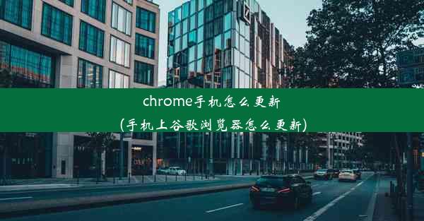 chrome手机怎么更新(手机上谷歌浏览器怎么更新)