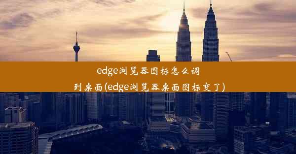 edge浏览器图标怎么调到桌面(edge浏览器桌面图标变了)