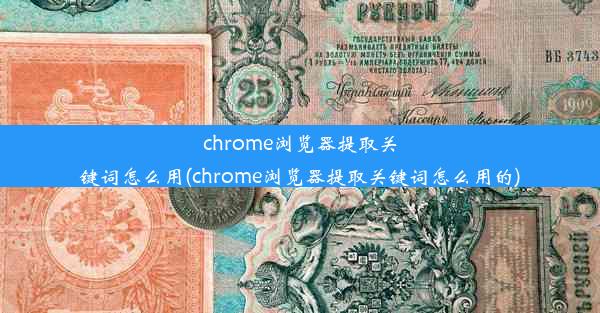 chrome浏览器提取关键词怎么用(chrome浏览器提取关键词怎么用的)