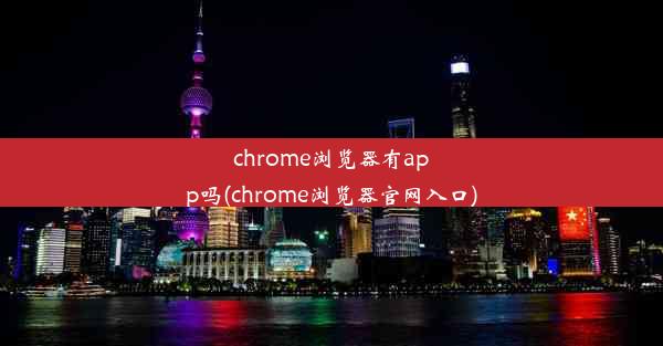 chrome浏览器有app吗(chrome浏览器官网入口)