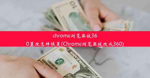 chrome浏览器被360篡改怎样恢复(Chrome浏览器被改成360)