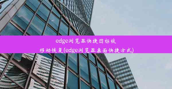 edge浏览器快捷图标被移动恢复(edge浏览器桌面快捷方式)