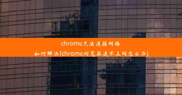 chrome无法连接网络如何解决(chrome浏览器连不上网怎么办)