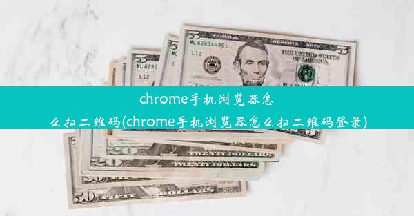 chrome手机浏览器怎么扫二维码(chrome手机浏览器怎么扫二维码登录)