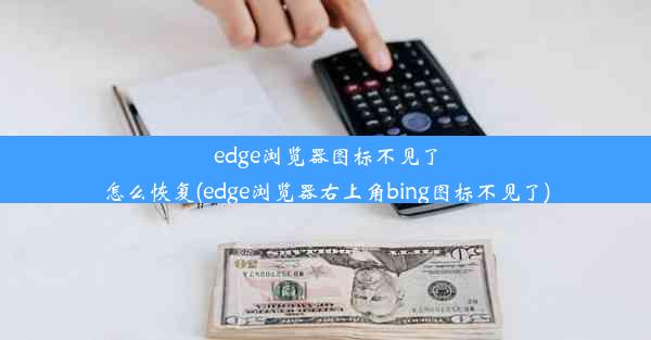 edge浏览器图标不见了怎么恢复(edge浏览器右上角bing图标不见了)