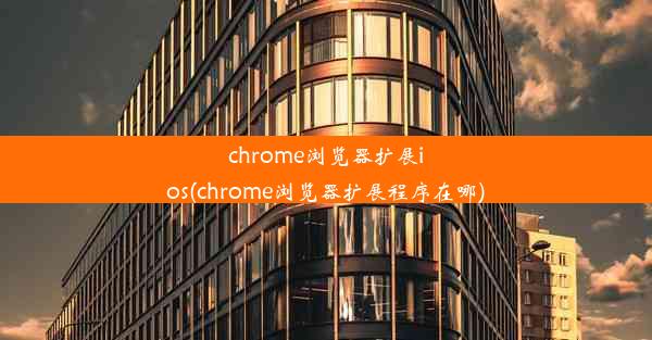 chrome浏览器扩展ios(chrome浏览器扩展程序在哪)