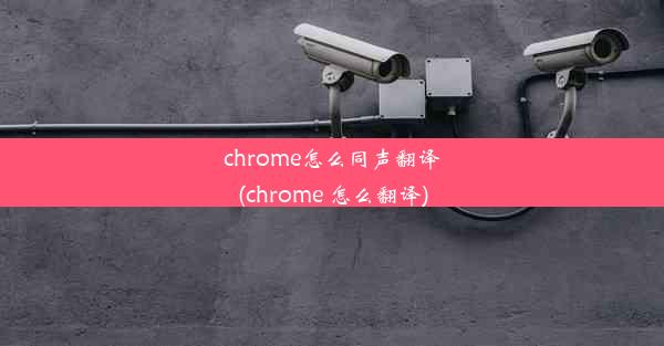 chrome怎么同声翻译(chrome 怎么翻译)