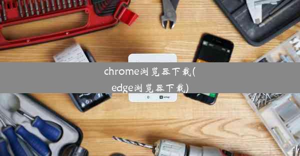 chrome浏览器下载(edge浏览器下载)