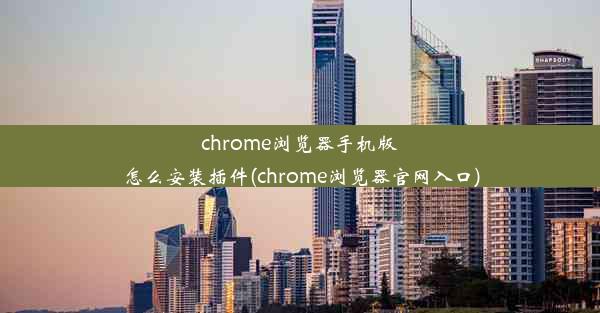 chrome浏览器手机版怎么安装插件(chrome浏览器官网入口)