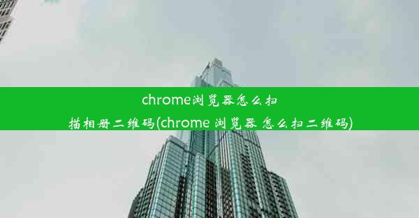 chrome浏览器怎么扫描相册二维码(chrome 浏览器 怎么扫二维码)