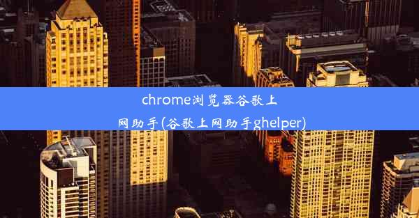 chrome浏览器谷歌上网助手(谷歌上网助手ghelper)