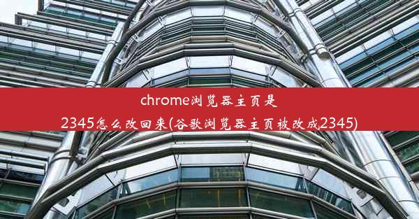 chrome浏览器主页是2345怎么改回来(谷歌浏览器主页被改成2345)