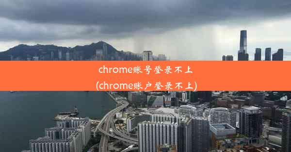 chrome账号登录不上(chrome账户登录不上)