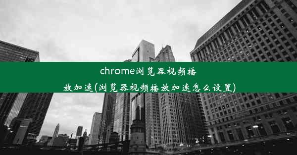 chrome浏览器视频播放加速(浏览器视频播放加速怎么设置)