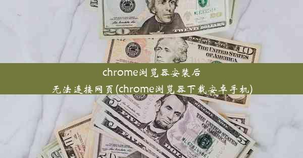 chrome浏览器安装后无法连接网页(chrome浏览器下载安卓手机)