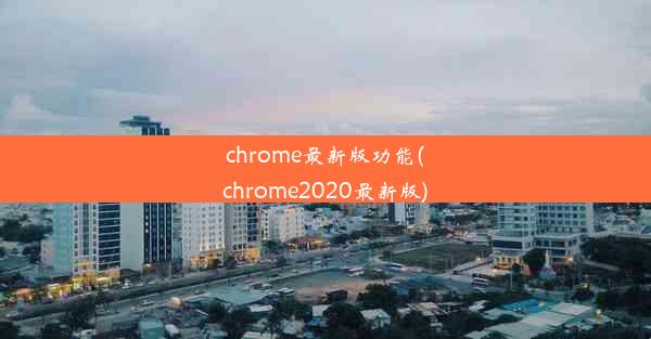 chrome最新版功能(chrome2020最新版)