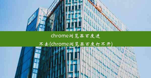 chrome浏览器百度进不去(chrome浏览器百度打不开)