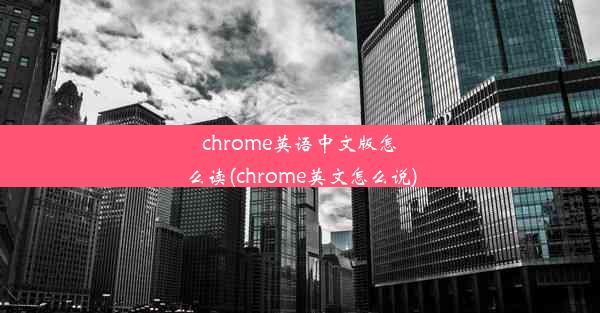 chrome英语中文版怎么读(chrome英文怎么说)