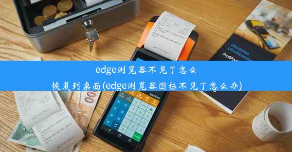 edge浏览器不见了怎么恢复到桌面(edge浏览器图标不见了怎么办)