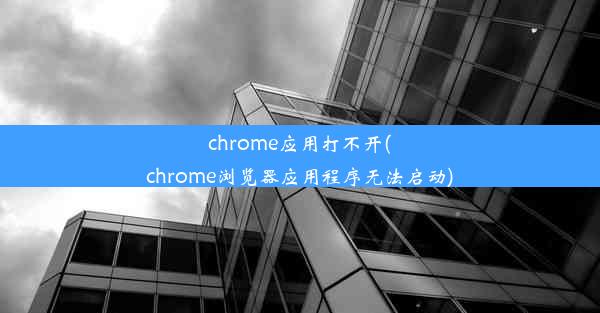 chrome应用打不开(chrome浏览器应用程序无法启动)