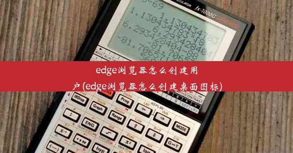 edge浏览器怎么创建用户(edge浏览器怎么创建桌面图标)