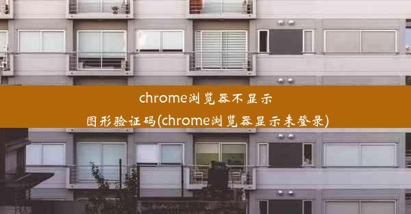 chrome浏览器不显示图形验证码(chrome浏览器显示未登录)