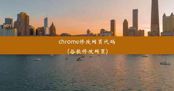 chrome修改网页代码(谷歌修改网页)