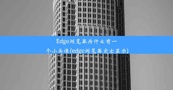 Edge浏览器为什么有一个小头像(edge浏览器突出显示)