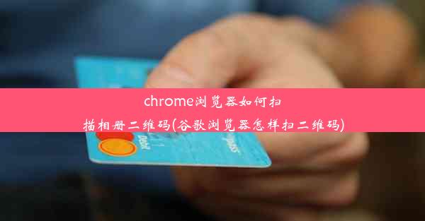 chrome浏览器如何扫描相册二维码(谷歌浏览器怎样扫二维码)