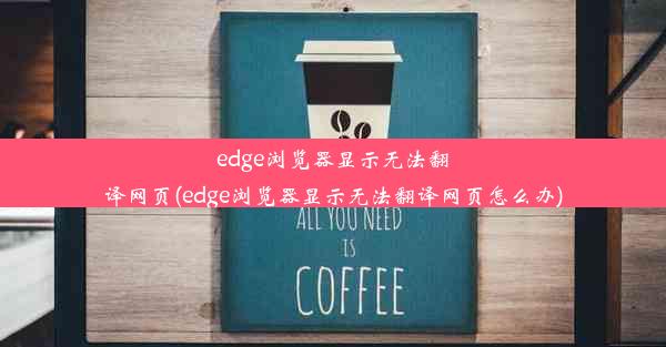 edge浏览器显示无法翻译网页(edge浏览器显示无法翻译网页怎么办)