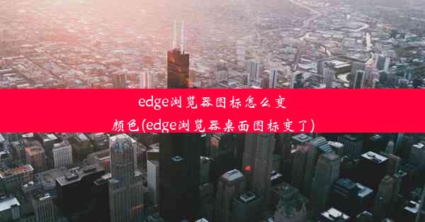 edge浏览器图标怎么变颜色(edge浏览器桌面图标变了)