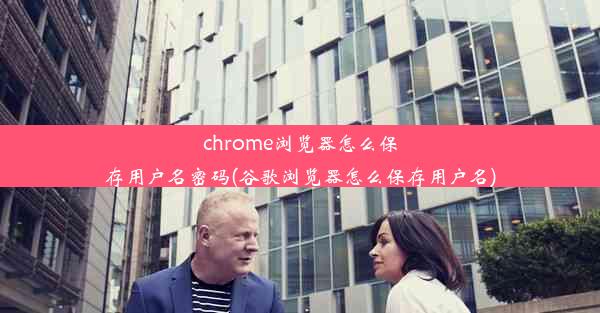 chrome浏览器怎么保存用户名密码(谷歌浏览器怎么保存用户名)