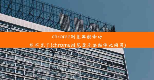 chrome浏览器翻译功能不见了(chrome浏览器无法翻译此网页)