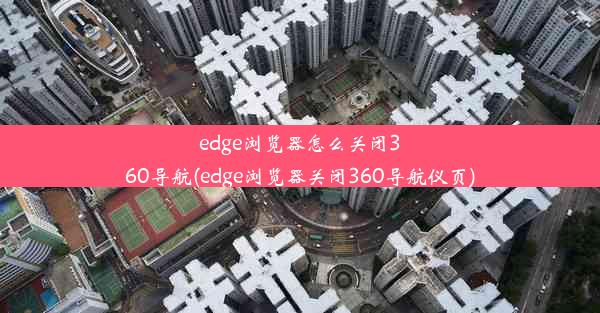 edge浏览器怎么关闭360导航(edge浏览器关闭360导航仪页)