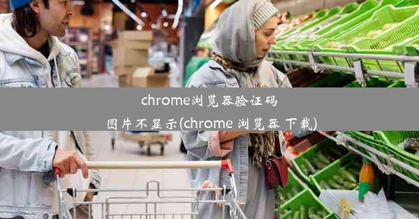 chrome浏览器验证码图片不显示(chrome 浏览器 下载)