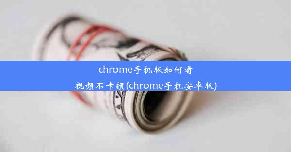 chrome手机版如何看视频不卡顿(chrome手机安卓版)