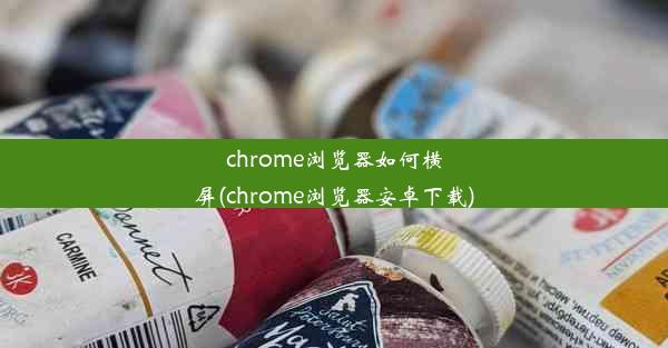 chrome浏览器如何横屏(chrome浏览器安卓下载)