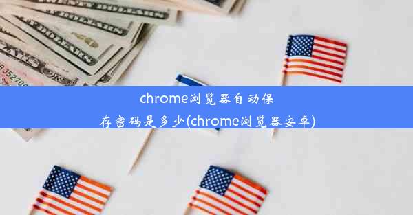 chrome浏览器自动保存密码是多少(chrome浏览器安卓)