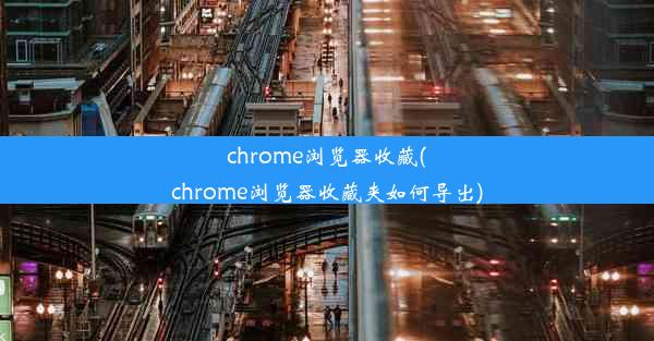 chrome浏览器收藏(chrome浏览器收藏夹如何导出)