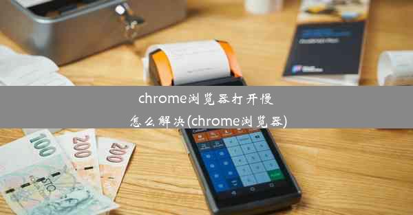 chrome浏览器打开慢怎么解决(chrome浏览器)