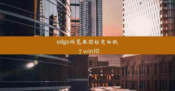 edge浏览器图标变白纸了win10