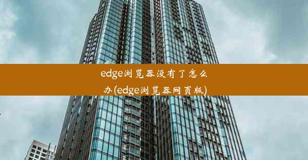 edge浏览器没有了怎么办(edge浏览器网页版)